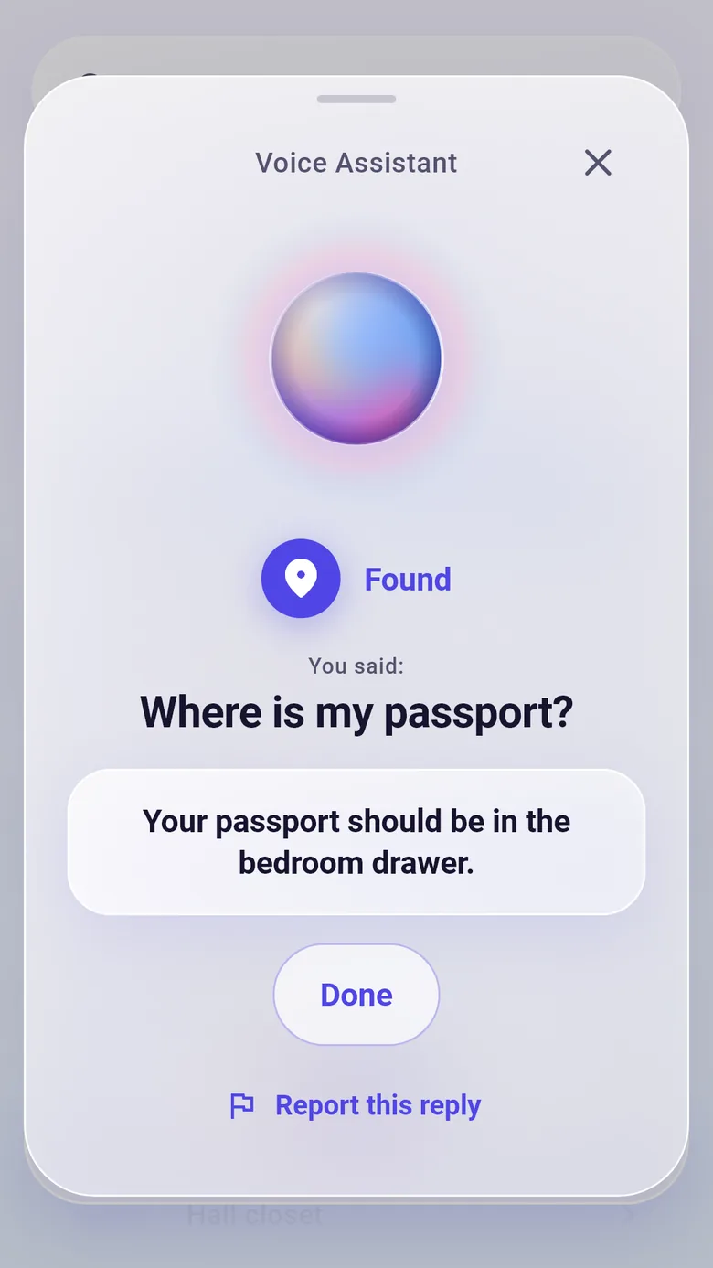 You ask: Where is my passport? KnowWhere answers: Your passport should be in the bedroom drawer.